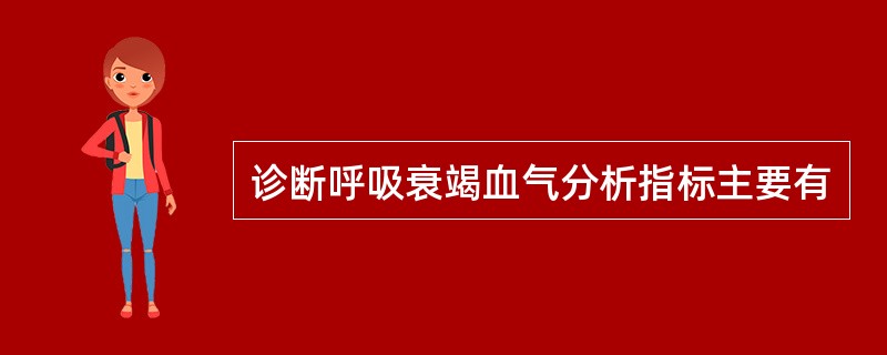 诊断呼吸衰竭血气分析指标主要有