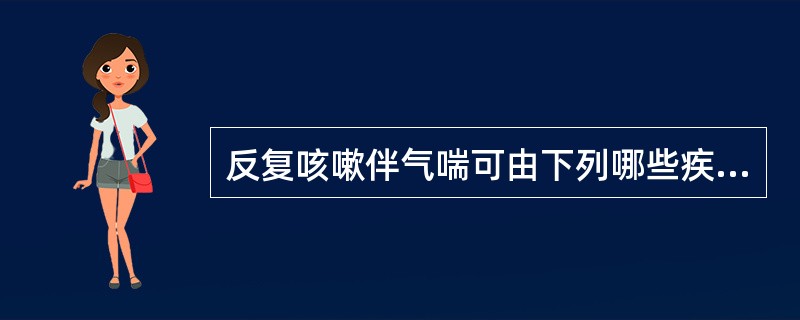 反复咳嗽伴气喘可由下列哪些疾病引起