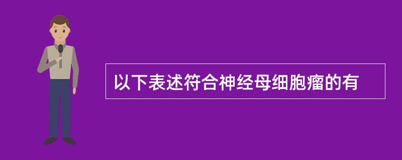 以下表述符合神经母细胞瘤的有