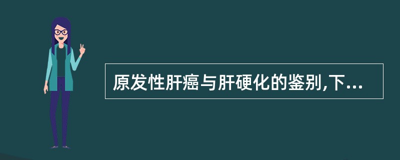 原发性肝癌与肝硬化的鉴别,下列哪些有利于前者的诊断