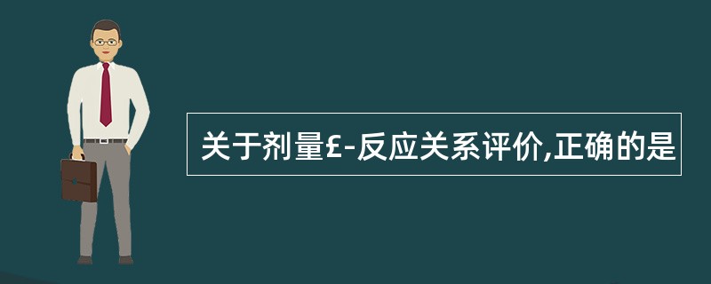 关于剂量£­反应关系评价,正确的是