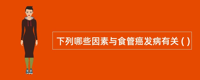 下列哪些因素与食管癌发病有关 ( )