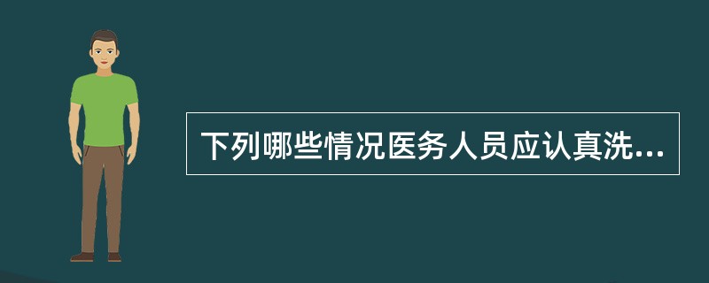 下列哪些情况医务人员应认真洗手( )