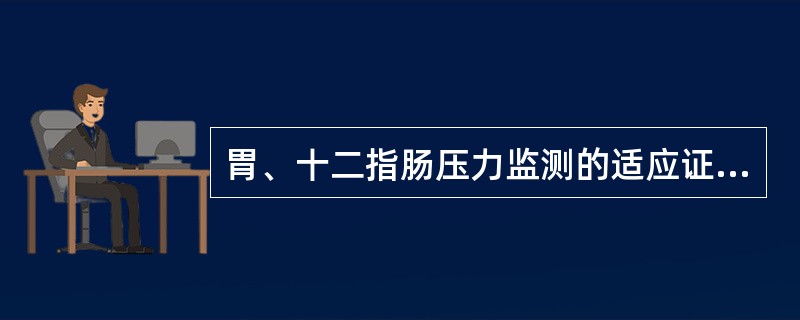 胃、十二指肠压力监测的适应证有( )