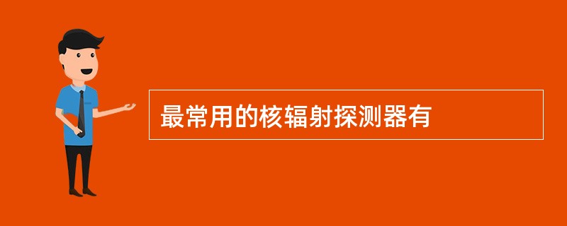 最常用的核辐射探测器有