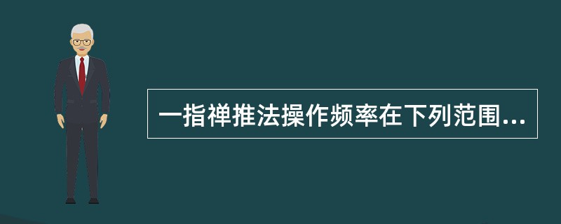 一指禅推法操作频率在下列范围内正确的有( )
