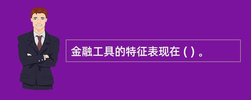 金融工具的特征表现在 ( ) 。