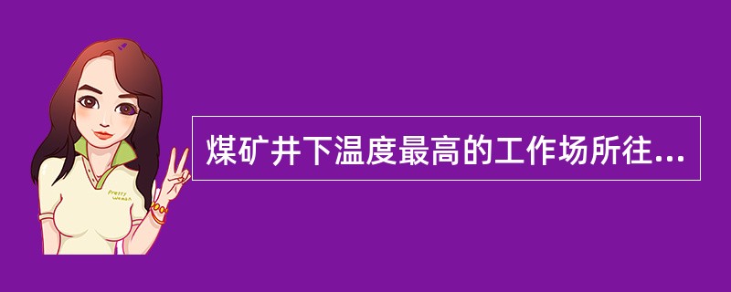 煤矿井下温度最高的工作场所往往是()。