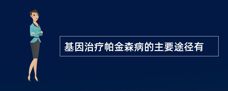 基因治疗帕金森病的主要途径有