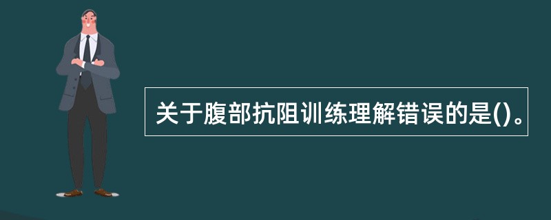 关于腹部抗阻训练理解错误的是()。