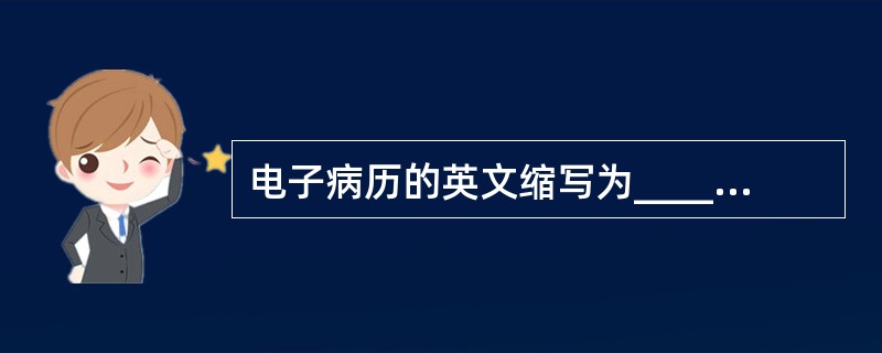 电子病历的英文缩写为_______,是用电子设备保存、管理、传输和重现的数字化的