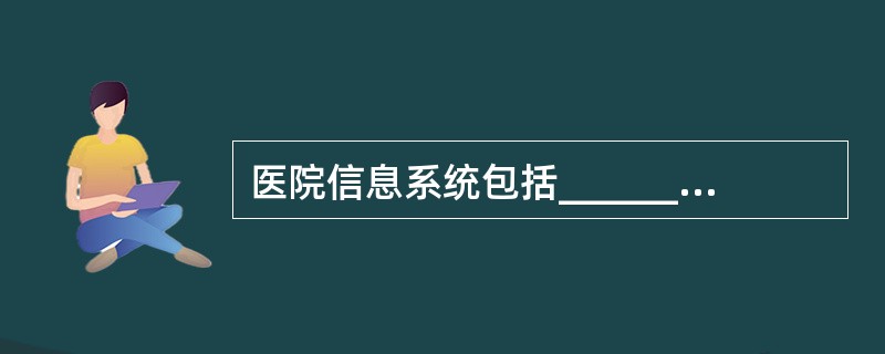 医院信息系统包括_____________大部分,_____________个子