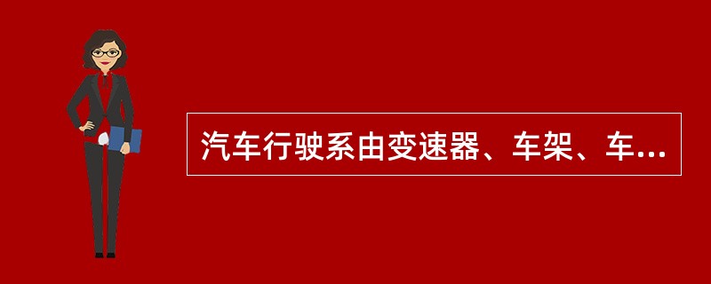 汽车行驶系由变速器、车架、车桥、车轮和悬架组成。