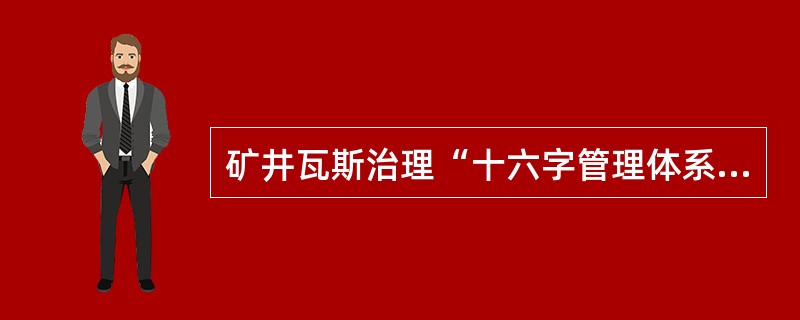 矿井瓦斯治理“十六字管理体系”是什么?