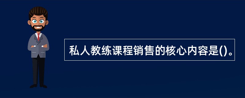 私人教练课程销售的核心内容是()。