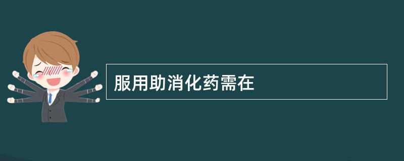服用助消化药需在
