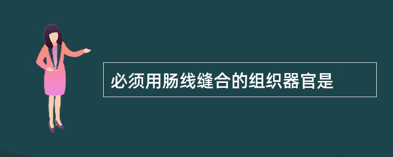 必须用肠线缝合的组织器官是