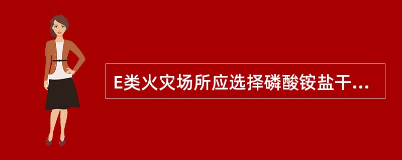 E类火灾场所应选择磷酸铵盐干粉灭火器、碳酸氢钠干粉灭火器或二氧化碳灭火器,但不得