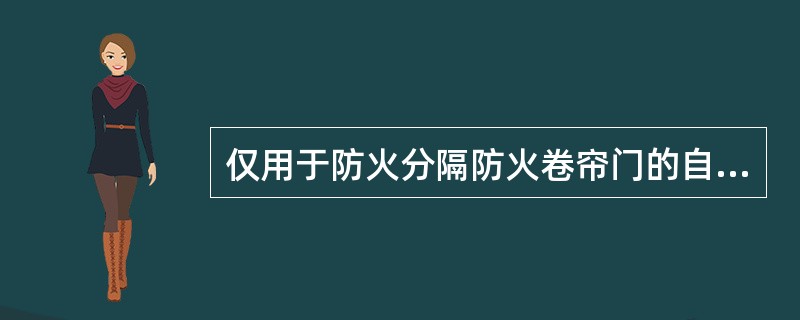 仅用于防火分隔防火卷帘门的自动控制:应由设置在防火卷帘任意一侧的_____报警信