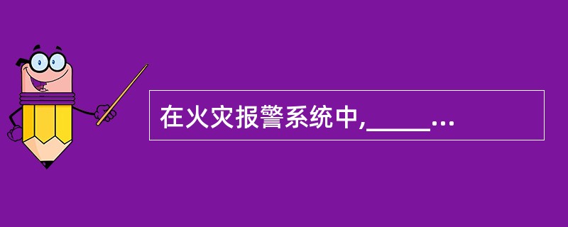 在火灾报警系统中,_____是控制消防报警系统中重要设备(喷淋泵、消防泵、排烟机