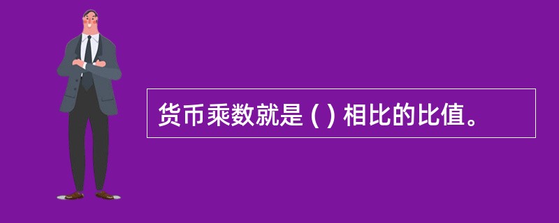 货币乘数就是 ( ) 相比的比值。