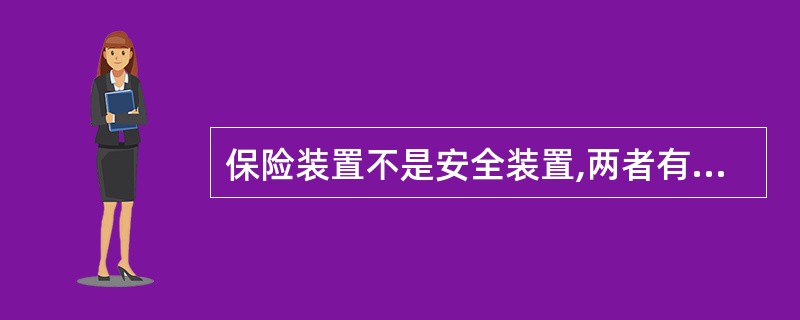 保险装置不是安全装置,两者有本质区别。()