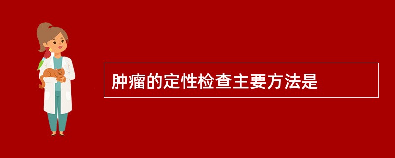 肿瘤的定性检查主要方法是