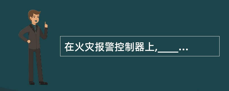 在火灾报警控制器上,_____灯亮,表示控制器处于不能正常使用的故障状态。