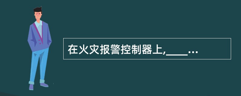 在火灾报警控制器上,_____灯亮,表示系统中存在处于自检状态的设备。