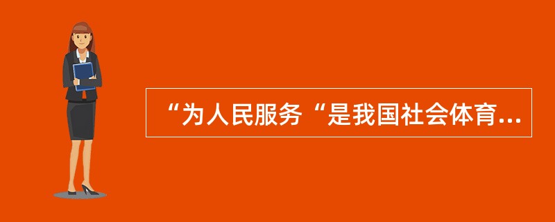 “为人民服务“是我国社会体育指导员的职业道德原则。()