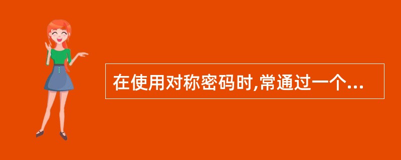 在使用对称密码时,常通过一个密钥分发中心K比来实现密钥的分配。这种方法中要使用