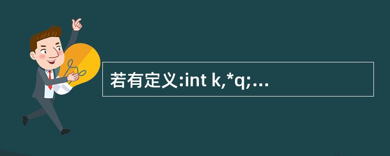 若有定义:int k,*q;,则下列各选项中赋值表达式正确的是()。