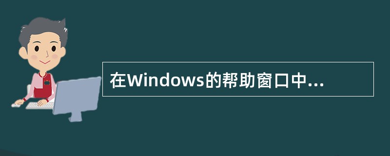 在Windows的帮助窗口中,若要通过按类分的帮助主题获取帮助信息应选择的标签是
