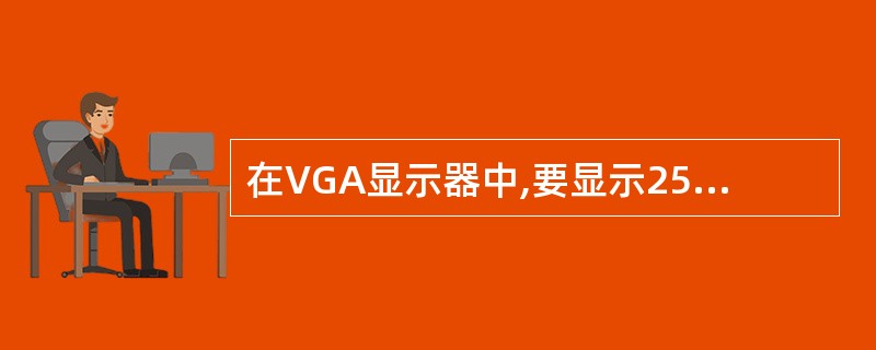 在VGA显示器中,要显示256种颜色,则每个像素对应的显示存储单元的长度是 (