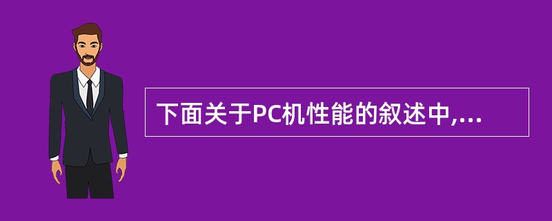 下面关于PC机性能的叙述中,错误的是( )。