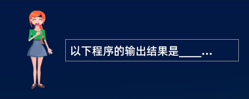 以下程序的输出结果是_______。#includemain(){char*a=