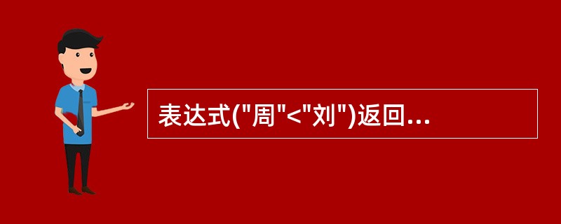 表达式("周"<"刘")返回的是______。
