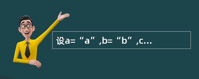 设a=“a”,b=“b”,c=“c”,d=“d”,执行语句x=Ilf((ad),