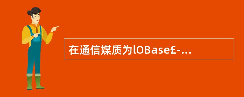 在通信媒质为lOBase£­T的以太网中,网络最大的段长度为(65)。