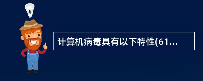 计算机病毒具有以下特性(61)。①隐蔽性②传染性③潜伏性④变种性 ⑤可触发性⑥表