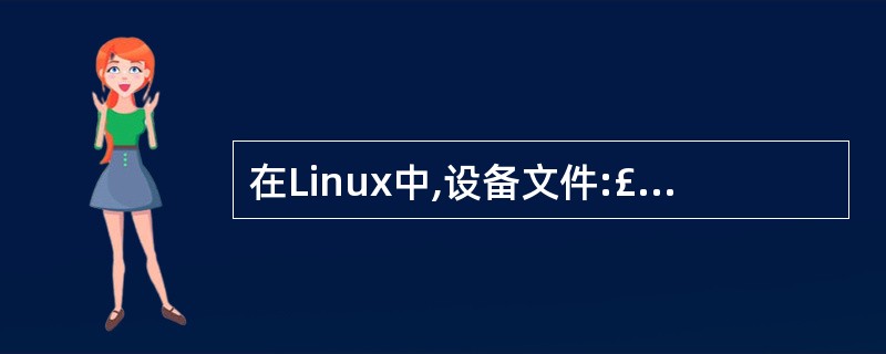 在Linux中,设备文件:£¯dev£¯sdb5标识的是(56)。