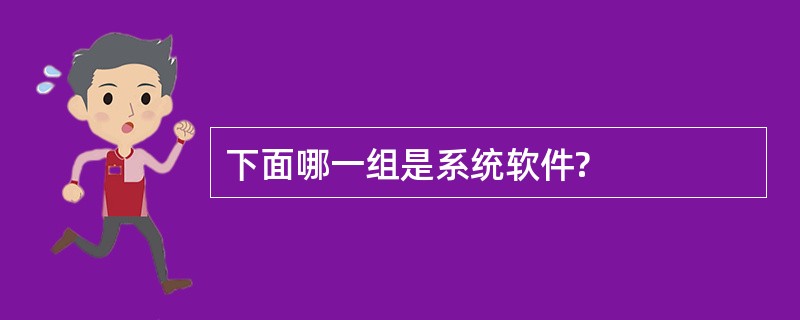 下面哪一组是系统软件?