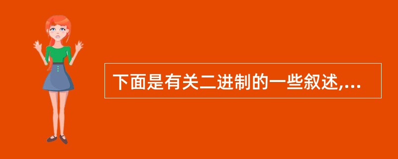 下面是有关二进制的一些叙述,其中正确的是______。