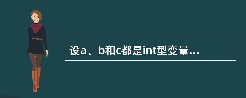 设a、b和c都是int型变量,且a=3、b=4、c=5,则下面的表达式中,值为0