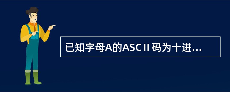 已知字母A的ASCⅡ码为十进制数的65,下面程序的输出是______。main(