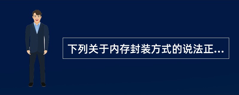 下列关于内存封装方式的说法正确的是( )