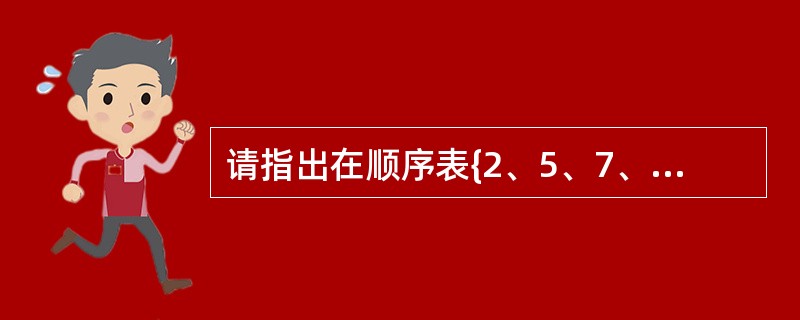 请指出在顺序表{2、5、7、10、14、15、18、23、35、41、52}中,