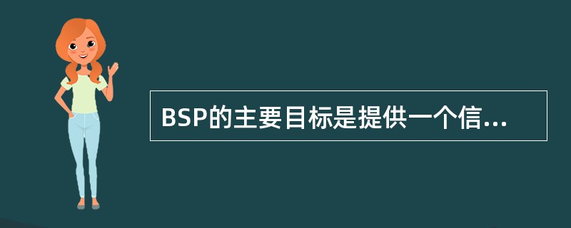 BSP的主要目标是提供一个信息系统规划,用以支持企业短期和长期的信息需求对于 下
