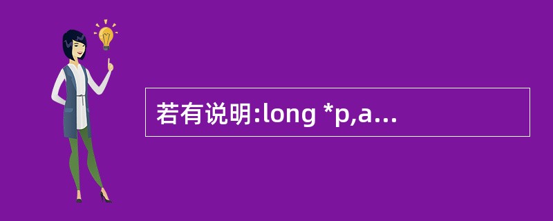 若有说明:long *p,a;则不能通过scanf语句正确给输入项读入数据的程序