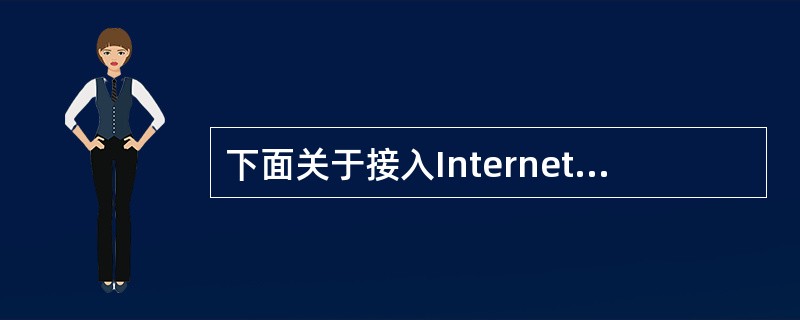 下面关于接入Internet方式的描述正确的是( )。